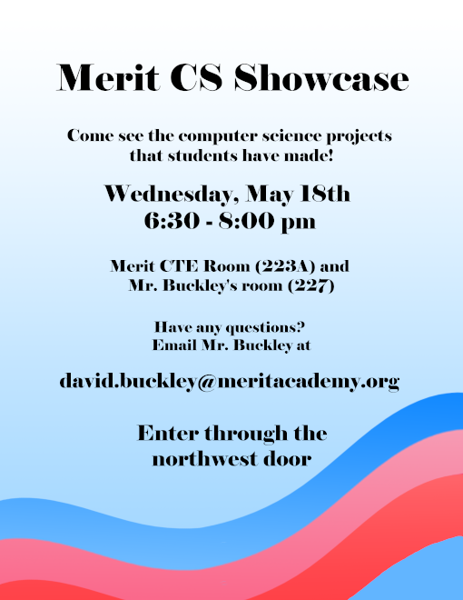 Merit CS Showcase on May 18th from 6:30 to 8:00 pm in Mr. Buckley's room.